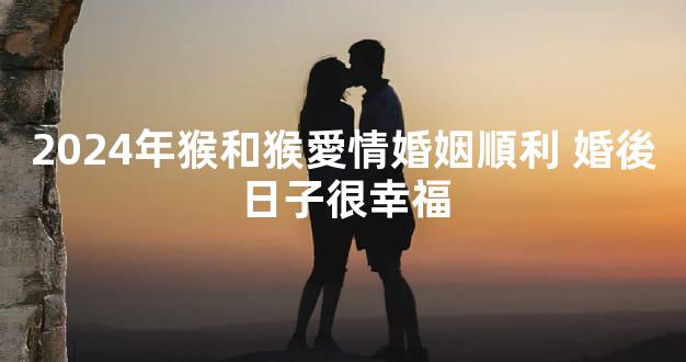 2024年猴和猴愛情婚姻順利 婚後日子很幸福